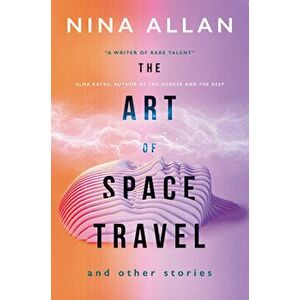 The Art of Space Travel and Other Stories, Paperback - Nina Allan imagine