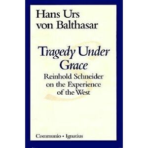 Tragedy Under Grace: Reinhold Schneider on the Experience of the West, Paperback - Hans Urs Von Balthasar imagine