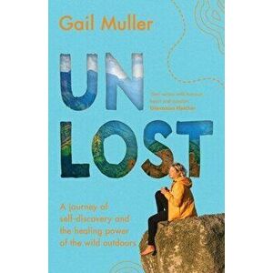Unlost: A journey of self-discovery and the healing power of the wild outdoors, Paperback - Gail Muller imagine