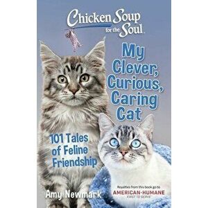 Chicken Soup for the Soul: My Clever, Curious, Caring Cat: 101 Tales of Feline Friendship, Paperback - Amy Newmark imagine