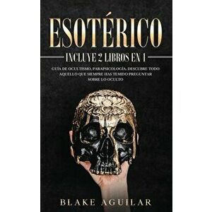 Esotérico: Incluye 2 Libros en 1- Guía de Ocultismo, Parapsicología. Descubre Todo Aquello que Siempre Has Temido Preguntar sobre - Blake Aguilar imagine