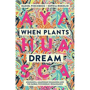 When Plants Dream: Ayahuasca, Amazonian Shamanism and the Global Psychedelic Renaissance, Paperback - Daniel Pinchbeck imagine