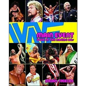 Main Event: Wwe in the Raging 80s, Paperback - Brian Shields imagine