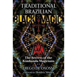 Traditional Brazilian Black Magic: The Secrets of the Kimbanda Magicians, Paperback - Diego de Oxóssi imagine