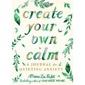 Create Your Own Calm: A Journal for Quieting Anxiety, Paperback - Meera Lee Patel imagine