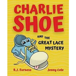 Charlie Shoe and the Great Lace Mystery: Learn How To Tie Your Shoelaces, Paperback - R. J. Furness imagine