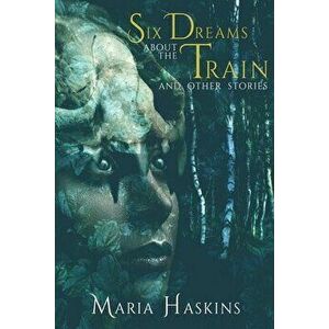 Six Dreams about the Train and Other Stories, Paperback - Maria Haskins imagine