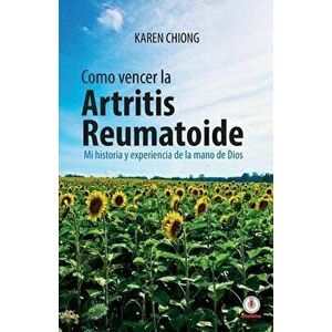 Cmo vencer la Artritis Reumatoide: Mi historia y experiencia de la mano de Dios, Paperback - Karen Chiong imagine