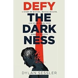 Defy the Darkness: A Story of Suicide, Mental Health, and Overcoming Your Hardest Battles, Paperback - Dylan J. Sessler imagine