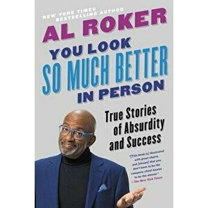 You Look So Much Better in Person: True Stories of Absurdity and Success, Paperback - Al Roker imagine