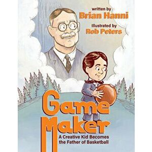 Game Maker: A Creative Kid Becomes the Father of Basketball, Hardcover - Brian Hanni imagine