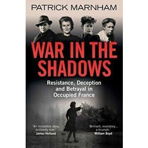 War in the Shadows: Resistance, Deception and Betrayal in Occupied France, Paperback - Patrick Marnham imagine