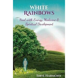 White Rainbows: Heal with Energy Medicine & Spiritual Development, Paperback - Sibyl Harmony imagine