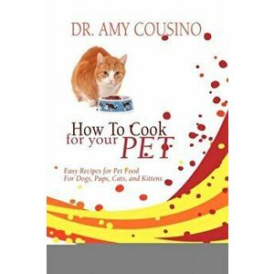 How to Cook for Your Pet: Easy Recipes for Pet Food for Dogs, Pups, Cats, and Kittens, Paperback - Amy Cousino imagine