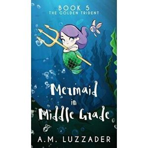 A Mermaid in Middle Grade Book 5: The Golden Trident, Hardcover - A. M. Luzzader imagine