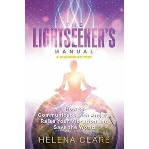 The Lightseeker's Manual: How to Communicate with Angels, Raise Your Vibrations and Save the World, Paperback - Helena Clare imagine