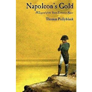 Napoleon's Gold: A Legend of the Saint Lawrence River, Paperback - Thomas Eric Pullyblank imagine