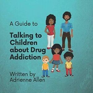A Guide to Talking to Children About Drug Addiction, Paperback - Adrienne Allen imagine
