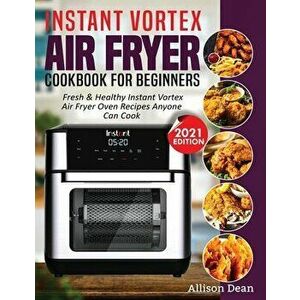 Instant Vortex Air Fryer Cookbook For Beginners: Fresh & Healthy Instant Vortex Air Fryer Oven Recipes Anyone Can Cook - Allison Dean imagine