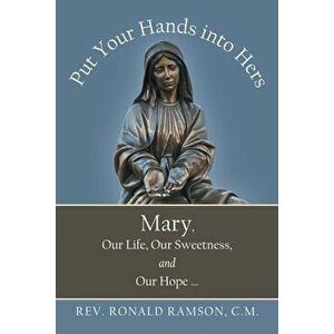 Put Your Hands into Hers: Mary, Our Life, Our Sweetness, and Our Hope ..., Paperback - Ronald Ramson C. M. imagine
