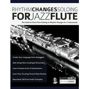 Rhythm Changes Soloing for Jazz Flute: The Guide to Chord Tone Soloing on Rhythm Changes for C Instruments, Paperback - Buster Birgh imagine