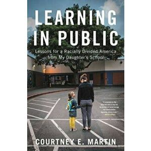 Learning in Public: Lessons for a Racially Divided America from My Daughter's School, Hardcover - Courtney E. Martin imagine