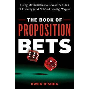 The Book of Proposition Bets: Using Mathematics to Reveal the Odds of Friendly (and Not-So-Friendly) Wagers, Paperback - Owen O'Shea imagine