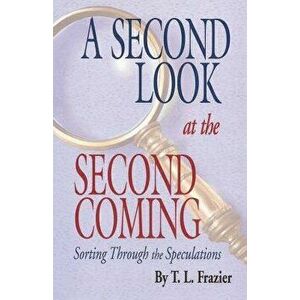 A Second Look at the Second Coming: Sorting Through the Speculations, Paperback - T. L. Frazier imagine