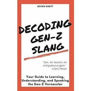 Decoding Gen-Z Slang: Your Guide to Learning, Understanding, and Speaking the Gen-Z Vernacular, Paperback - Devon Knott imagine