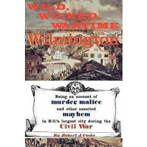 Wild, Wicked, Wartime Wilmington, Paperback - Robert J. Cooke imagine