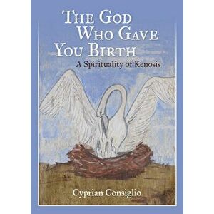 The God Who Gave You Birth: A Spirituality of Kenosis, Paperback - Cyprian Consiglio imagine