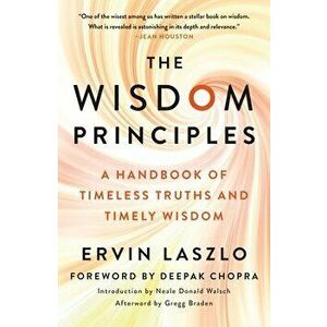 The Wisdom Principles: A Handbook of Timeless Truths and Timely Wisdom, Paperback - Ervin Laszlo imagine