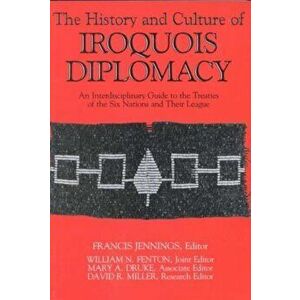 The History and Culture of Iroquois Diplomacy: An Interdisciplinary Guide to the Treaties of the Six Nations and Their League - Francis Jennings imagine