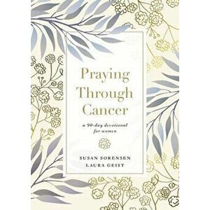 Praying Through Cancer: A 90-Day Devotional for Women, Hardcover - Susan Sorensen imagine