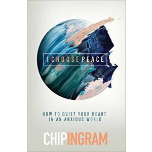 I Choose Peace: How to Quiet Your Heart in an Anxious World, Hardcover - Chip Ingram imagine