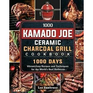 1000 Kamado Joe Ceramic Charcoal Grill Cookbook: 1000 Days Vibrant, Easy Recipes and Techniques for the World's Best Barbecue - Luz Zambrano imagine