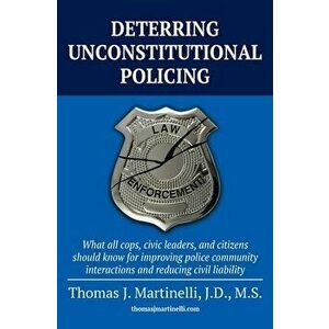 Deterring Unconstitutional Policing: What all cops, civic leaders, and citizens should know for improving police community interactions and reducing c imagine
