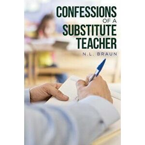 Confessions of a Substitute Teacher, Paperback - N. L. Braun imagine