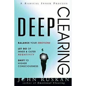 Deep Clearing: Balance Your Emotions, Let Go Of Inner and Outer Negativity, Shift To Higher Consciousness: A Radical Inner Process - John Ruskan imagine