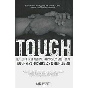 Tough: Building True Mental, Physical & Emotional Toughness for Success & Fulfillment, Paperback - Greg Everett imagine