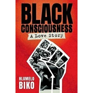 BLACK CONSCIOUSNESS - A Love Story, Paperback - Hlumelo Biko imagine
