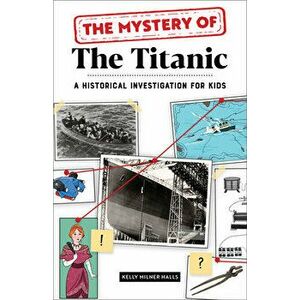 The Mystery of the Titanic: A Historical Investigation for Kids, Paperback - Kelly Milner Halls imagine