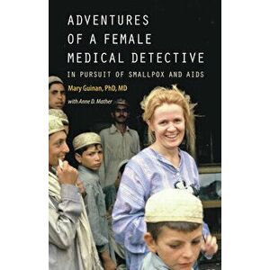 Adventures of a Female Medical Detective: In Pursuit of Smallpox and AIDS, Paperback - Mary Guinan imagine