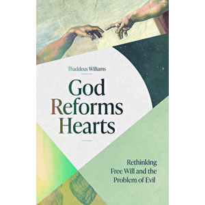 God Reforms Hearts: Rethinking Free Will and the Problem of Evil, Paperback - Thaddeus Williams imagine