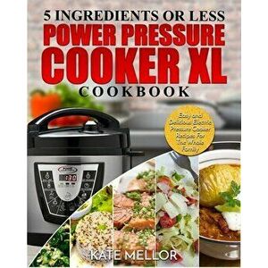 Power Pressure Cooker XL Cookbook: 5 Ingredients or Less - Easy and Delicious Electric Pressure Cooker Recipes For The Whole Family - Kate Mellor imagine
