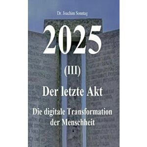 2025 - Der letzte Akt: Die digitale Transformation der Menschheit, Paperback - Sonntag Joachim imagine