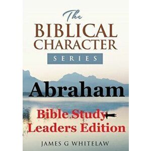 Abraham (Bible Study Leaders Edition): Biblical Characters Series, Paperback - James G. Whitelaw imagine