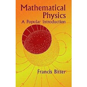 Mathematical Physics: A Popular Introduction, Paperback - Francis Bitter imagine