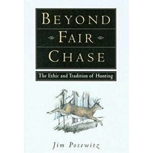 Beyond Fair Chase: The Ethic and Tradition of Hunting, Paperback - Jim Posewitz imagine