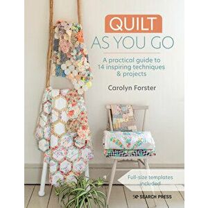 Quilt as You Go: A Practical Guide to 14 Inspiring Techniques & Projects, Paperback - Carolyn Forster imagine